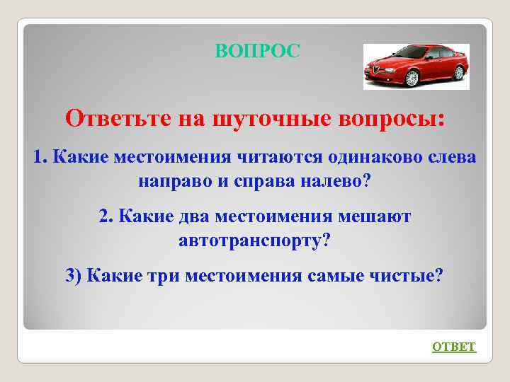 ВОПРОС Ответьте на шуточные вопросы: 1. Какие местоимения читаются одинаково слева направо и справа