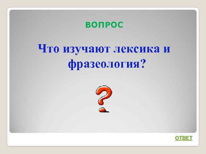 ВОПРОС Что изучают лексика и фразеология? ОТВЕТ 