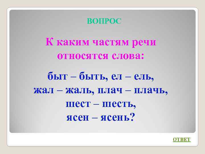 ВОПРОС К каким частям речи относятся слова: быт – быть, ел – ель, жал