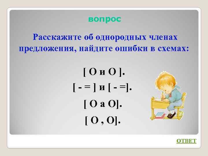 вопрос Расскажите об однородных членах предложения, найдите ошибки в схемах: [ О и О