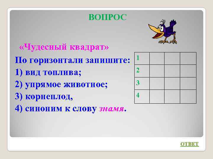 ВОПРОС «Чудесный квадрат» По горизонтали запишите: 1) вид топлива; 2) упрямое животное; 3) корнеплод,