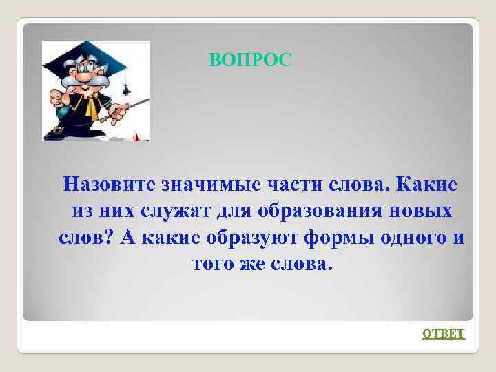 ВОПРОС Назовите значимые части слова. Какие из них служат для образования новых слов? А