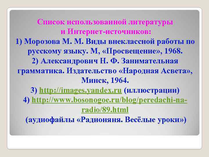 Список использованной литературы и Интернет-источников: 1) Морозова М. М. Виды внеклассной работы по русскому