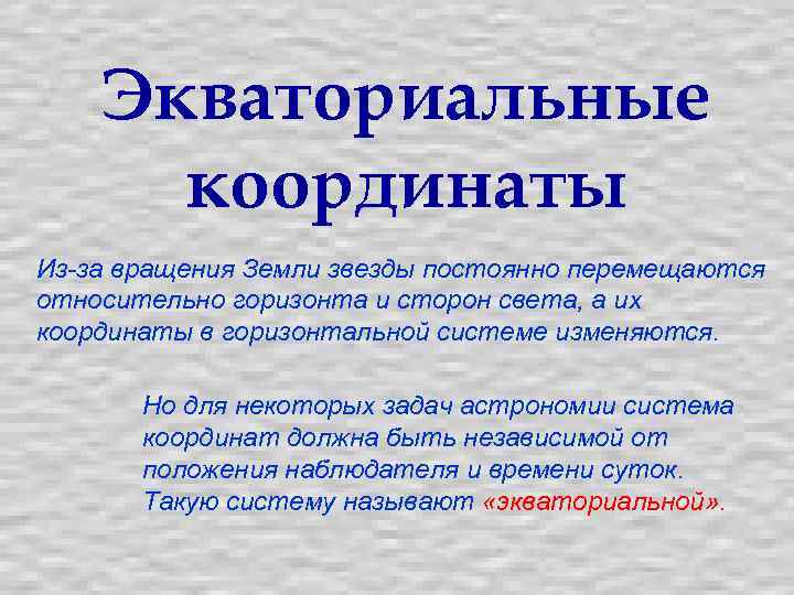 Экваториальные координаты Из-за вращения Земли звезды постоянно перемещаются относительно горизонта и сторон света, а