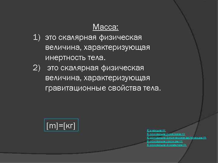 Масса: 1) это скалярная физическая величина, характеризующая инертность тела. 2) это скалярная физическая величина,