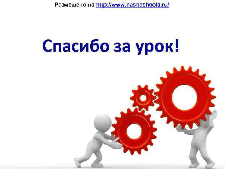 Размещено на http: //www. nashashcola. ru/ Спасибо за урок! 