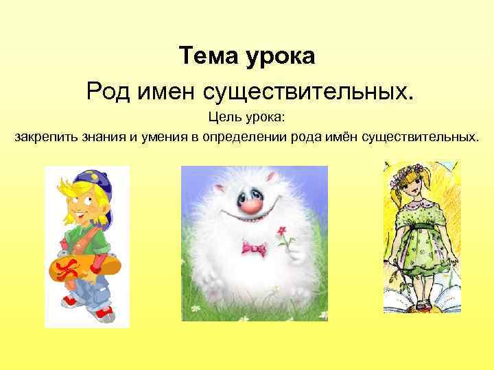 Тема урока Род имен существительных. Цель урока: закрепить знания и умения в определении рода
