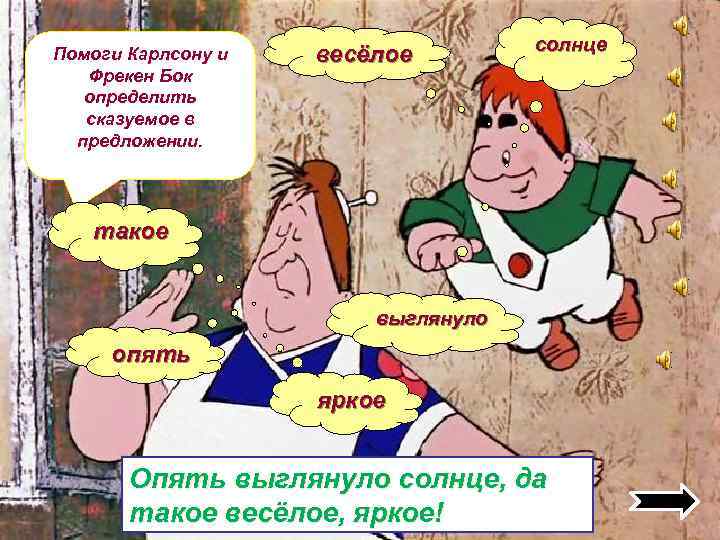 Помоги Карлсону и Фрекен Бок определить сказуемое в предложении. весёлое солнце такое выглянуло опять