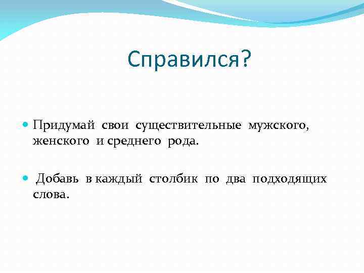 Справился? Придумай свои существительные мужского, женского и среднего рода. Добавь в каждый столбик по