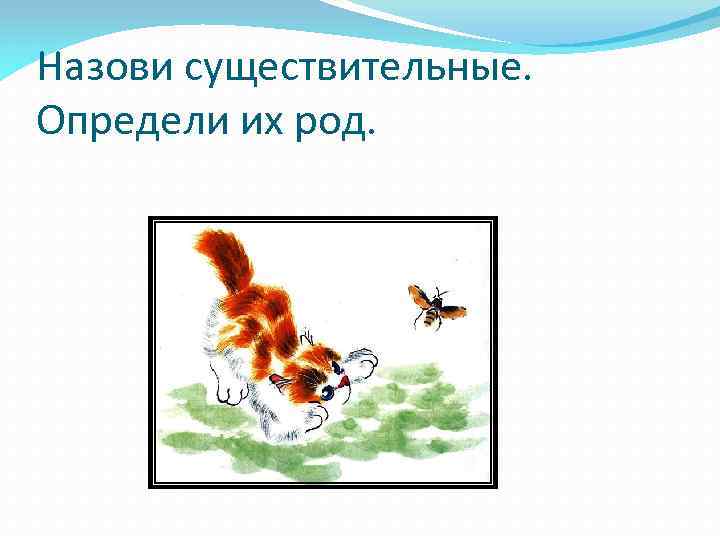 Назови существительные. Определи их род. 