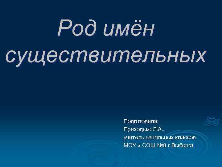 Род имён существительных Подготовила: Приходько Л. А. , учитель начальных классов МОУ « СОШ