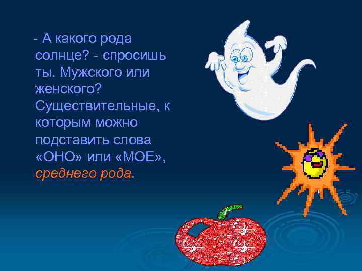 - А какого рода солнце? - спросишь ты. Мужского или женского? Существительные, к которым