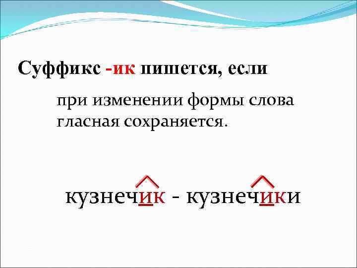 Суффикс -ик пишется, если при изменении формы слова гласная сохраняется. кузнечик - кузнечики 