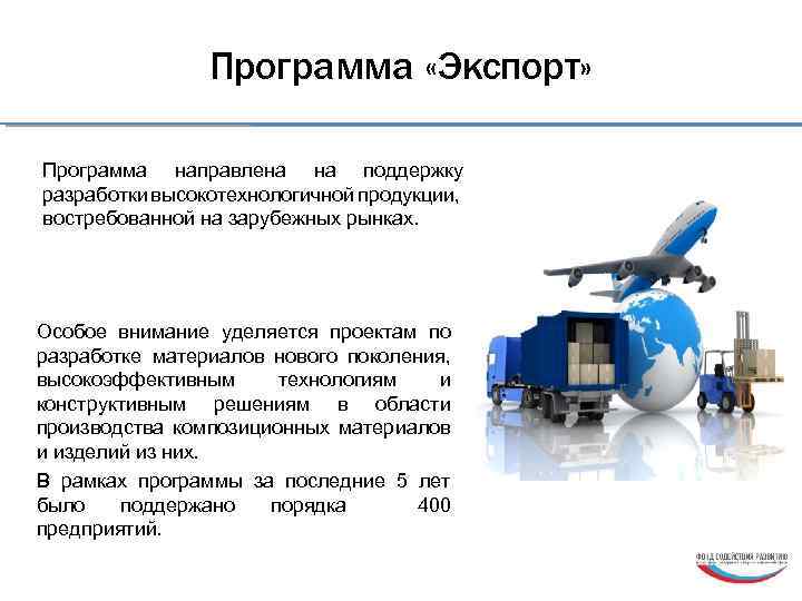 Программа «Экспорт» Программа направлена на поддержку разработки высокотехнологичной продукции, востребованной на зарубежных рынках. Особое