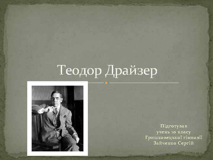 Теодор Драйзер Підготував учень 10 класу Гришковецької гімназії Зайченко Сергій 