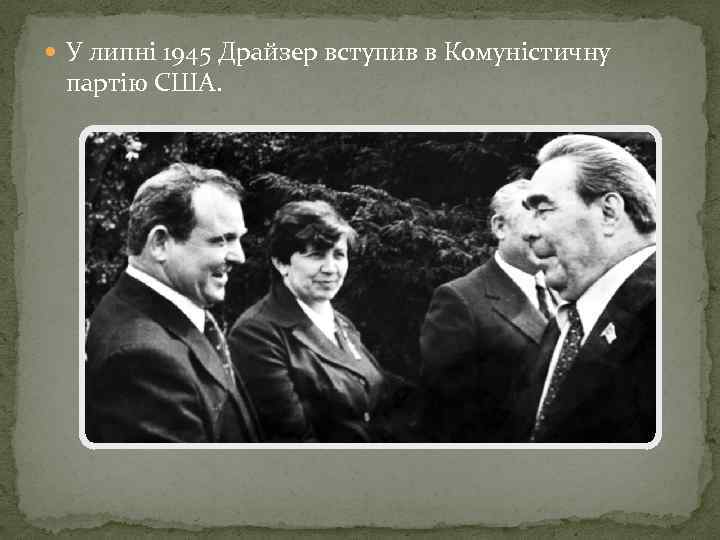  У липні 1945 Драйзер вступив в Комуністичну партію США. 