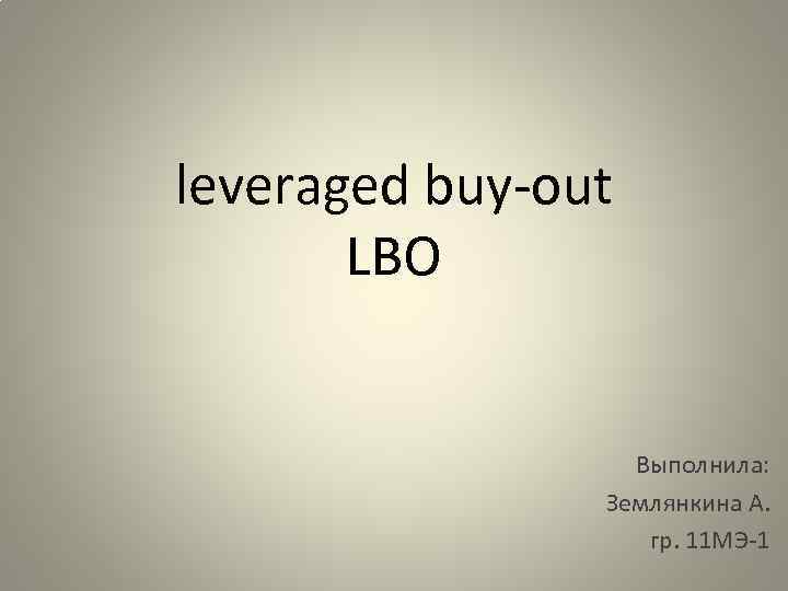 leveraged buy-out LBO Выполнила: Землянкина А. гр. 11 МЭ-1 
