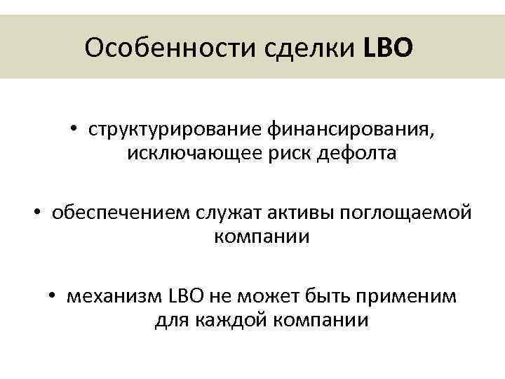 Особенности сделки LBO • структурирование финансирования, исключающее риск дефолта • обеспечением служат активы поглощаемой
