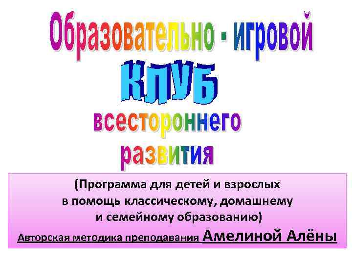 (Программа для детей и взрослых в помощь классическому, домашнему и семейному образованию) Авторская методика