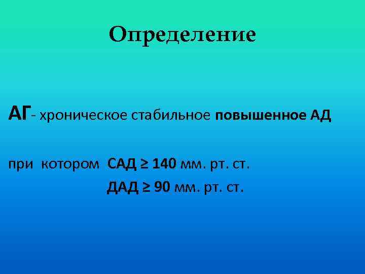 Определение АГ- хроническое стабильное повышенное АД при котором САД ≥ 140 мм. рт. ст.