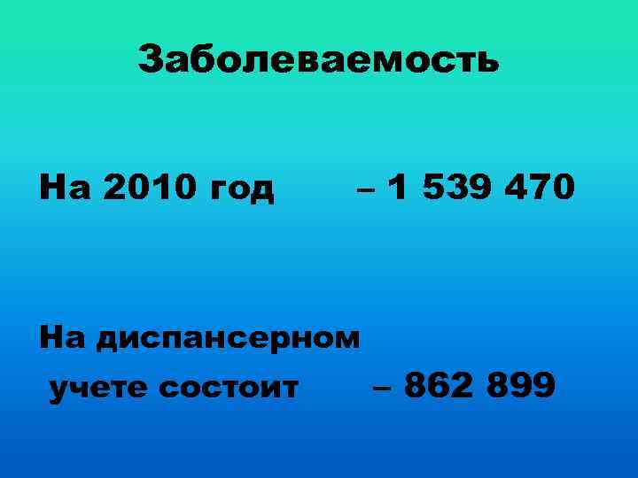 Заболеваемость На 2010 год – 1 539 470 На диспансерном учете состоит – 862