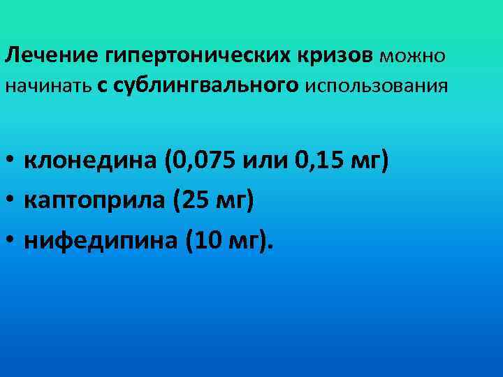 Лечение гипертонических кризов можно начинать с сублингвального использования • клонедина (0, 075 или 0,