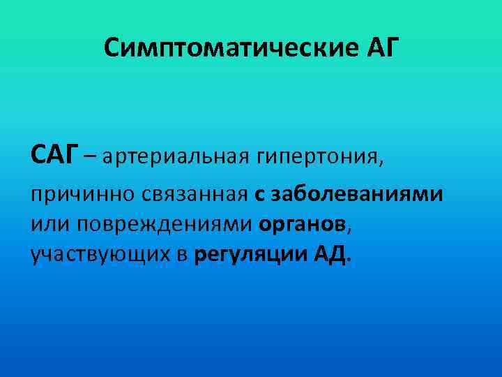 Симптоматические АГ САГ – артериальная гипертония, причинно связанная с заболеваниями или повреждениями органов, участвующих