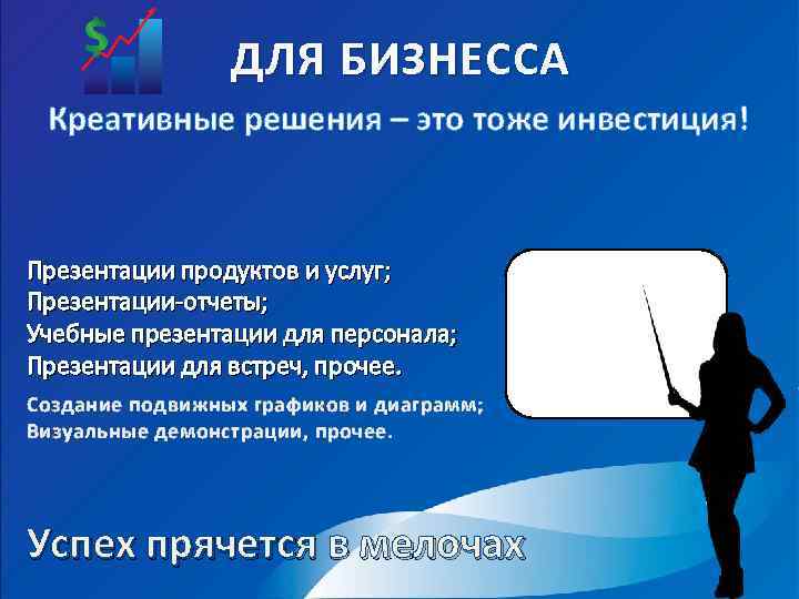 ДЛЯ БИЗНЕССА Креативные решения – это тоже инвестиция! Презентации продуктов и услуг; Презентации-отчеты; Учебные