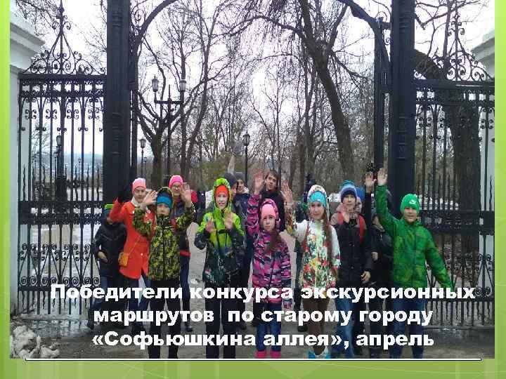 Победители конкурса экскурсионных маршрутов по старому городу «Софьюшкина аллея» , апрель 