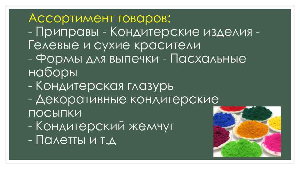 Ассортимент товаров: - Приправы - Кондитерские изделия Гелевые и сухие красители - Формы для