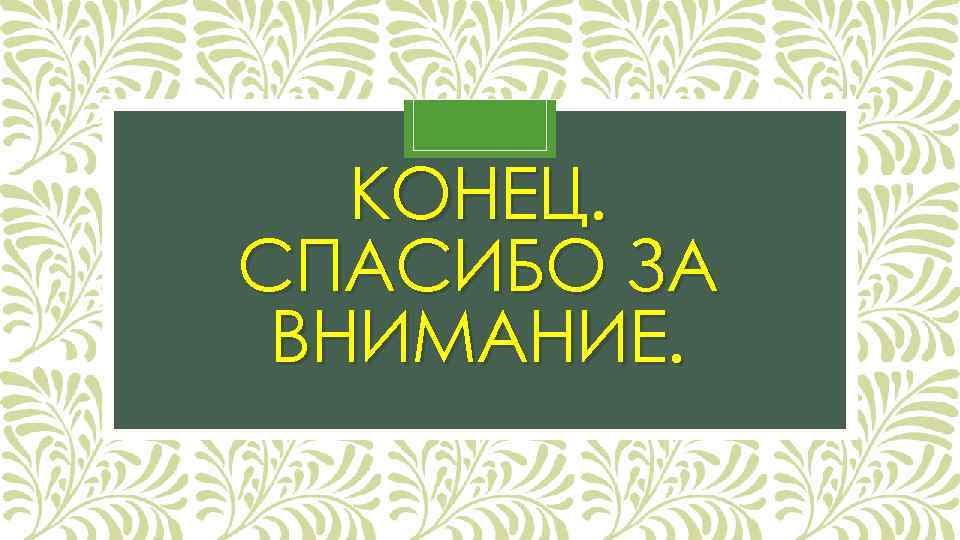 КОНЕЦ. СПАСИБО ЗА ВНИМАНИЕ. 