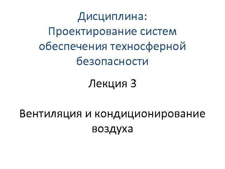 Дисциплина: Проектирование сиcтем обеспечения техносферной безопасности Лекция 3 Вентиляция и кондиционирование воздуха 