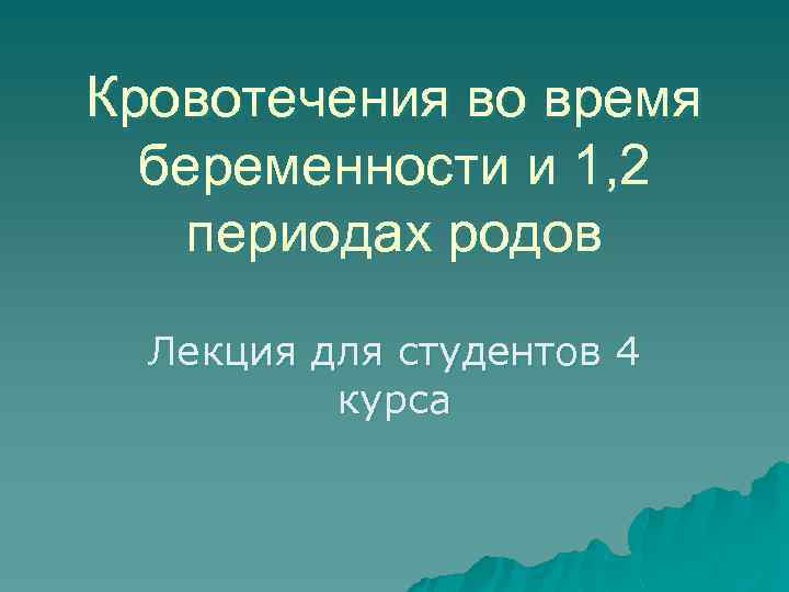Кровотечения во время беременности и 1, 2 периодах родов Лекция для студентов 4 курса