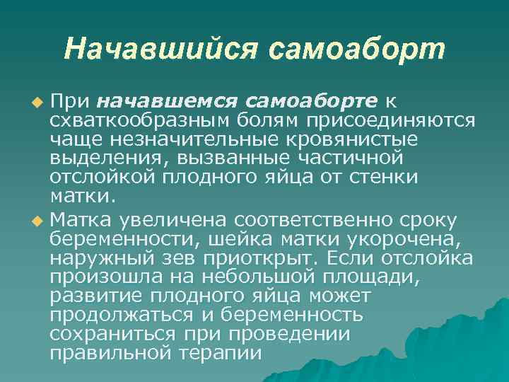 Начавшийся самоаборт При начавшемся самоаборте к схваткообразным болям присоединяются чаще незначительные кровянистые выделения, вызванные