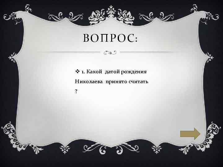 ВОПРОС: v 1. Какой датой рождения Николаева принято считать ? 