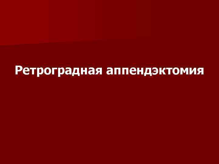 Ретроградная аппендэктомия 