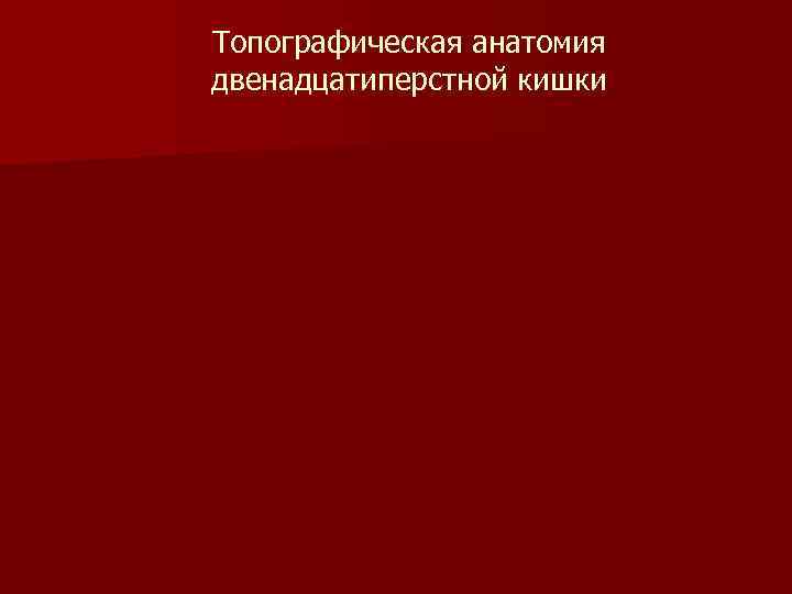 Топографическая анатомия двенадцатиперстной кишки 