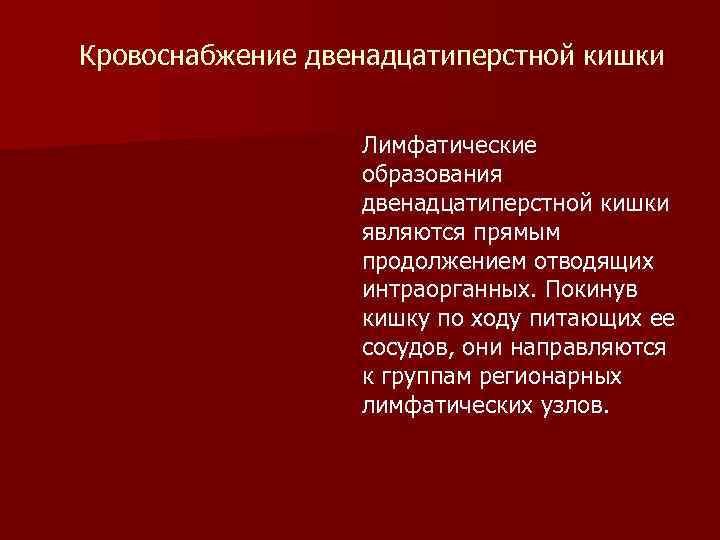 Кровоснабжение двенадцатиперстной кишки Лимфатические образования двенадцатиперстной кишки являются прямым продолжением отводящих интраорганных. Покинув кишку
