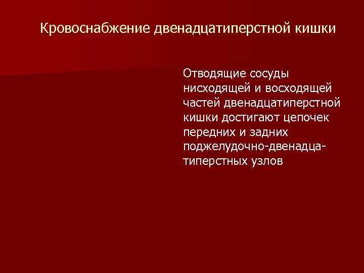 Кровоснабжение двенадцатиперстной кишки Отводящие сосуды нисходящей и восходящей частей двенадцатиперстной кишки достигают цепочек передних