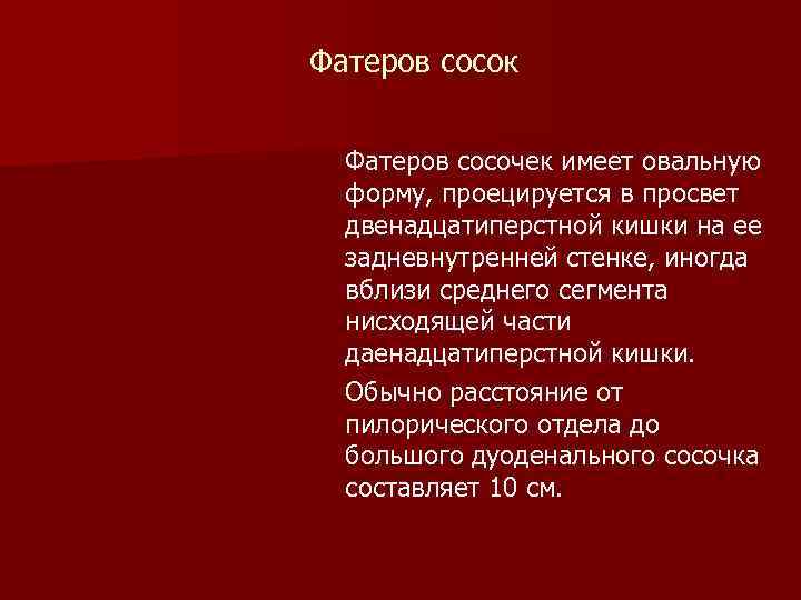 Фатеров сосок Фатеров сосочек имеет овальную форму, проецируется в просвет двенадцатиперстной кишки на ее