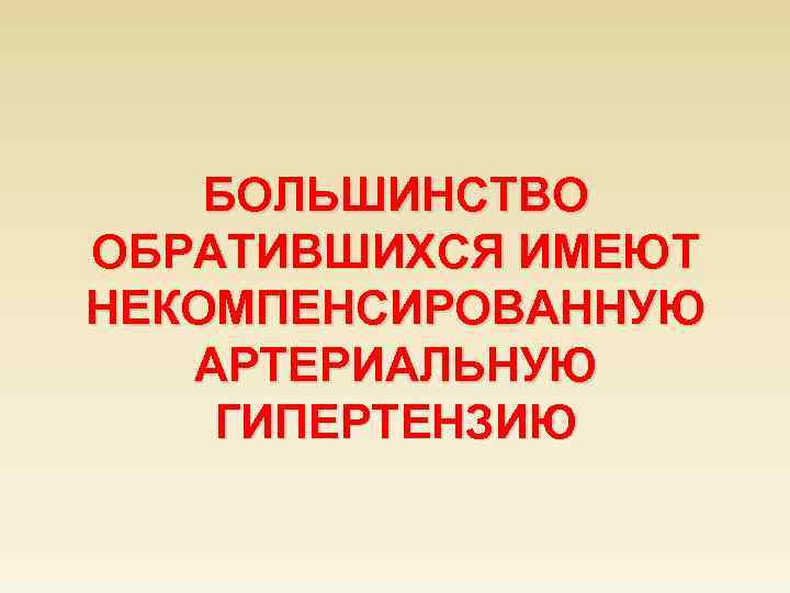 БОЛЬШИНСТВО ОБРАТИВШИХСЯ ИМЕЮТ НЕКОМПЕНСИРОВАННУЮ АРТЕРИАЛЬНУЮ ГИПЕРТЕНЗИЮ 