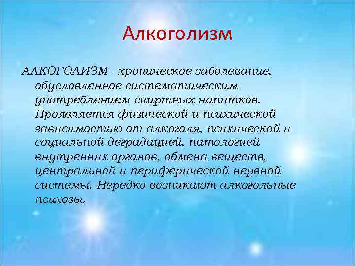 Алкоголизм АЛКОГОЛИЗМ - хроническое заболевание, обусловленное систематическим употреблением спиртных напитков. Проявляется физической и психической