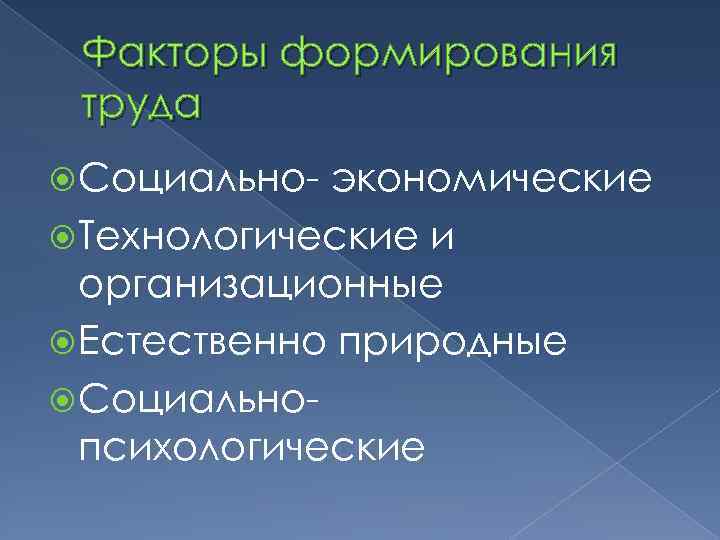 Факторы формирования труда Социально- экономические Технологические и организационные Естественно природные Социальнопсихологические 