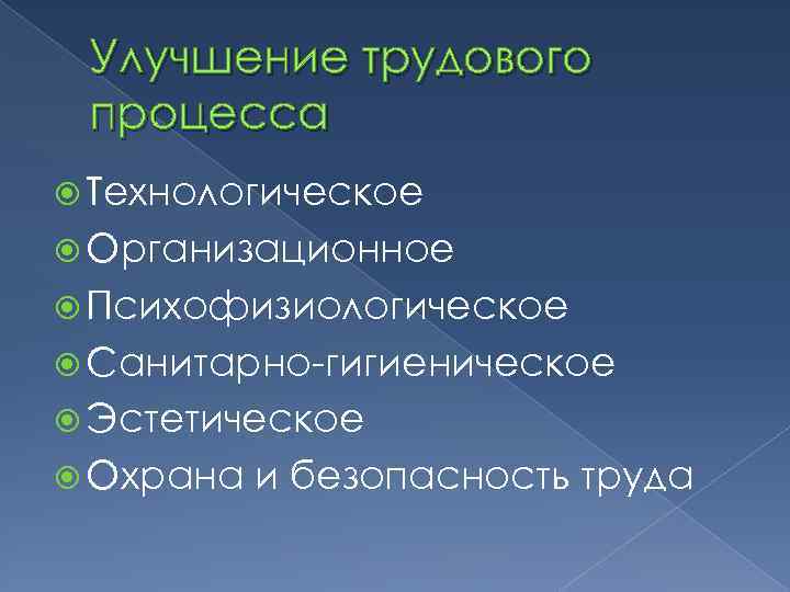 Улучшение трудового процесса Технологическое Организационное Психофизиологическое Санитарно-гигиеническое Эстетическое Охрана и безопасность труда 