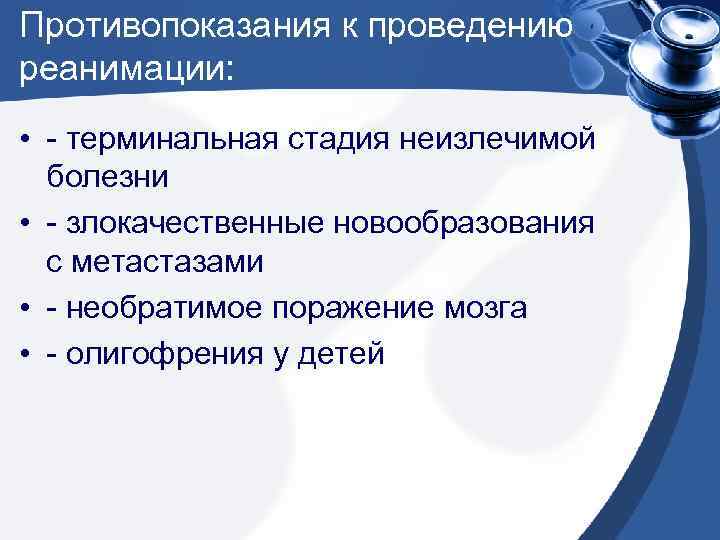 Противопоказания к проведению реанимации: • - терминальная стадия неизлечимой болезни • - злокачественные новообразования