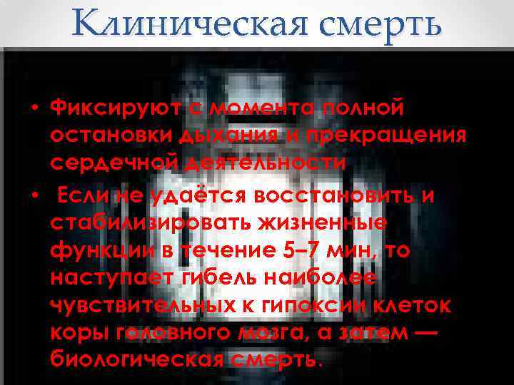 Клиническая смерть • Фиксируют с момента полной остановки дыхания и прекращения сердечной деятельности •