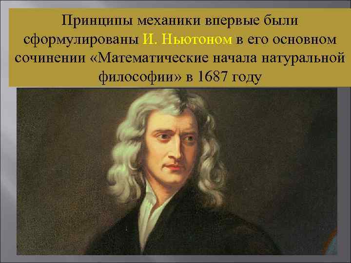 Принципы механики впервые были сформулированы И. Ньютоном в его основном сочинении «Математические начала натуральной
