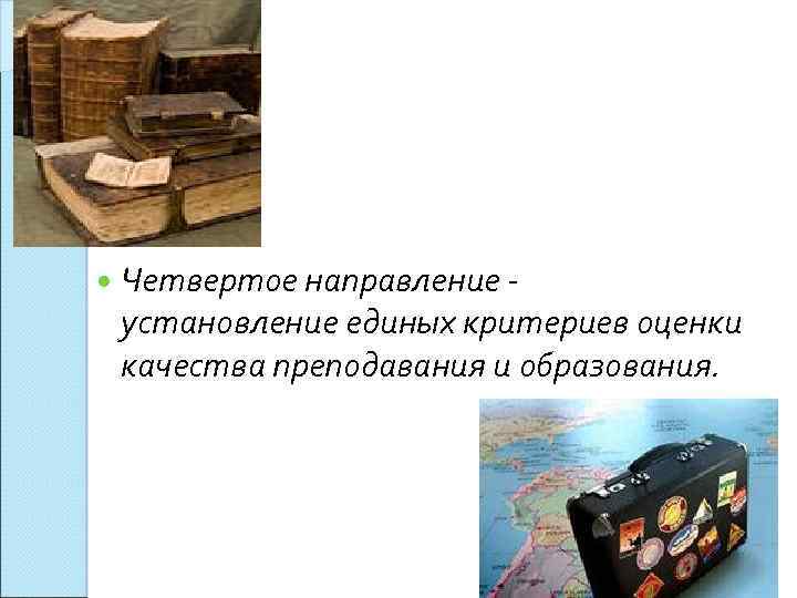  Четвертое направление - установление единых критериев оценки качества преподавания и образования. 