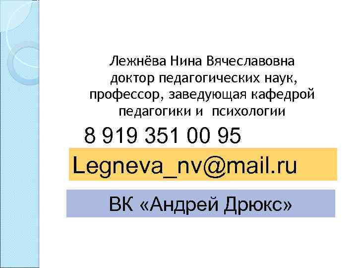Лежнёва Нина Вячеславовна доктор педагогических наук, профессор, заведующая кафедрой педагогики и психологии 8 919