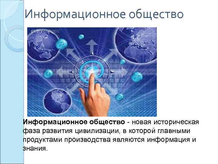Информационное общество - новая историческая фаза развития цивилизации, в которой главными продуктами производства являются